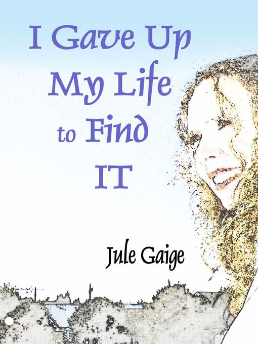 Title details for I Gave Up My Life to Find IT by Jule Gaige - Available